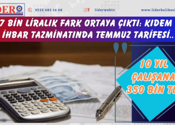 10 yıl çalışana 350 bin TL! 67 bin liralık fark ortaya çıktı: Kıdem ve ihbar tazminatında Temmuz tarifesi