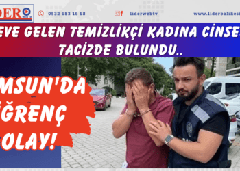 Samsun’da iğrenç olay! Eve gelen temizlikçi kadına cinsel tacizde bulundu..