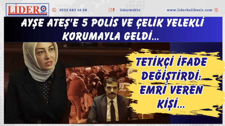 Ayşe Ateş’e 5 polis ve çelik yelekli korumayla geldi… Tetikçi ifade değiştirdi: Emri veren kişi…