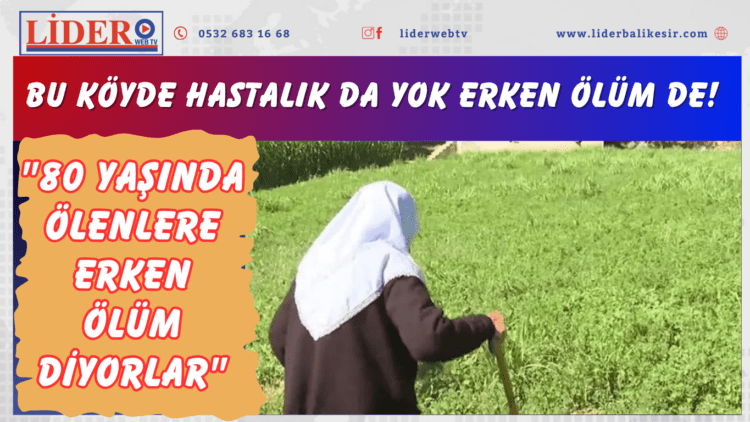Bu köyde hastalık da yok erken ölüm de! “80 yaşında ölenlere erken ölüm diyorlar”