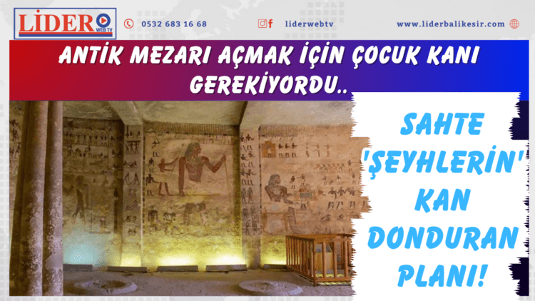 Antik mezarı açmak için çocuk kanı gerekiyordu: Sahte ‘şeyhlerin’ kan donduran planı!