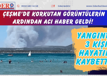 Çeşme’de korkutan görüntülerin ardından acı haber geldi! Yangında 3 kişi hayatını kaybetti…