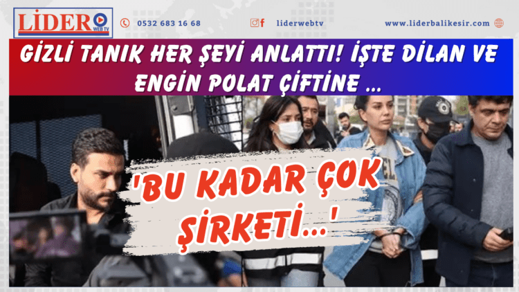 Gizli tanık her şeyi anlattı! İşte Dilan ve Engin Polat çiftine …’Bu kadar çok şirketi…’