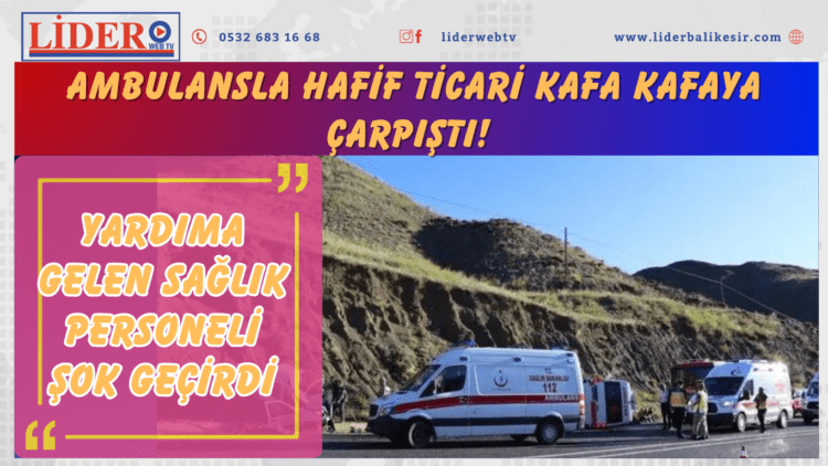 Ambulansla hafif ticari kafa kafaya çarpıştı! Yardıma gelen sağlık personeli şok geçirdi