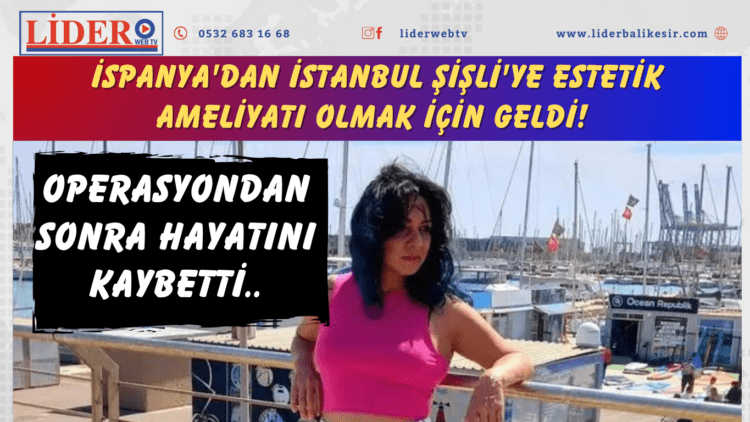 İspanya’dan İstanbul Şişli’ye estetik ameliyatı olmak için geldi! Operasyondan sonra hayatını kaybetti..