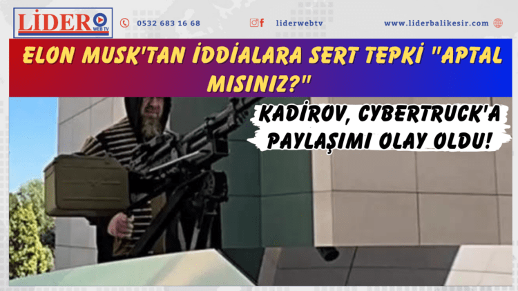 Kadirov, Cybertruck’a makineli tüfek yerleştirdi, olay oldu! Elon Musk’tan iddialara sert tepki “Aptal mısınız?”