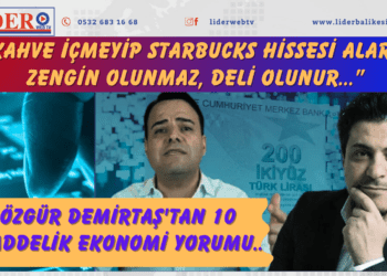 “Kahve içmeyip Starbucks hissesi alarak zengin olunmaz, deli olunur…” Özgür Demirtaş’tan 10 maddelik ekonomi yorumu..
