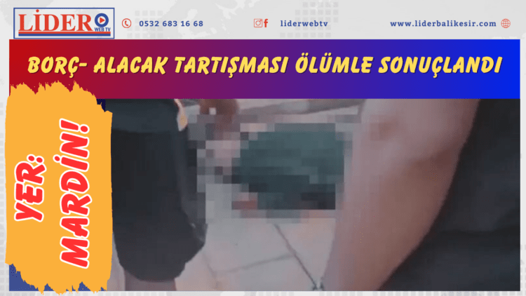 Yer: Mardin! Borç- alacak tartışması ölümle sonuçlandı