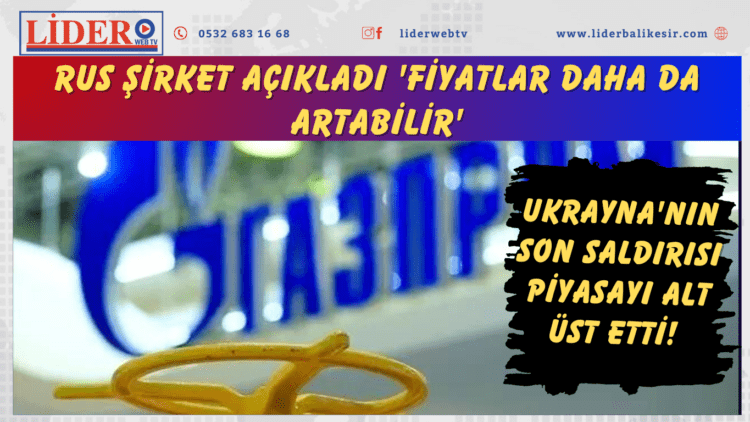 Ukrayna’nın son saldırısı piyasayı alt üst etti! Rus şirket açıkladı ‘Fiyatlar daha da artabilir’
