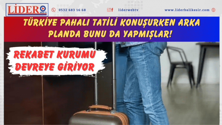 Türkiye pahalı tatili konuşurken arka planda bunu da yapmışlar! Rekabet Kurumu devreye giriyor