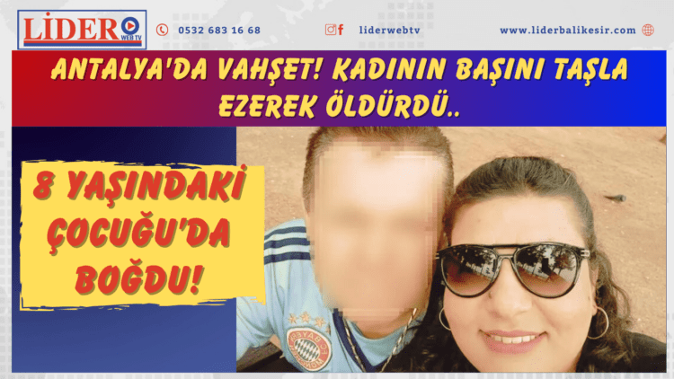 Antalya’da vahşet! Kadının başını taşla ezerek öldürdü, 8 yaşındaki çocuğu da boğdu
