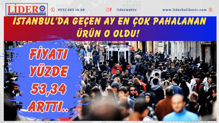 İstanbul’da geçen ay en çok pahalanan ürün o oldu! Fiyatı yüzde 53,34 arttı..