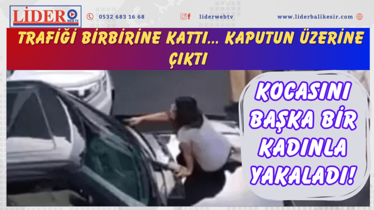 Kocasını başka bir kadınla yakaladı! Trafiği birbirine kattı… Kaputun üzerine çıktı