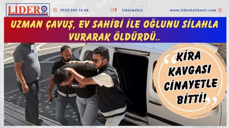 Kira kavgası cinayetle bitti! Uzman çavuş, ev sahibi ile oğlunu silahla vurarak öldürdü