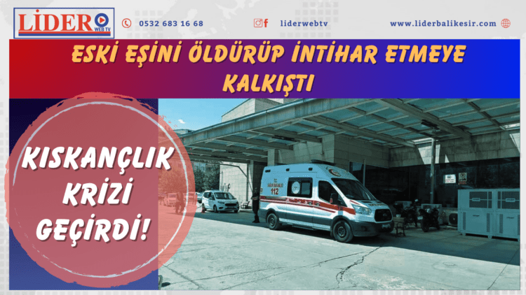 Kıskançlık krizi geçirdi! Eski eşini öldürüp intihar etmeye kalkıştı