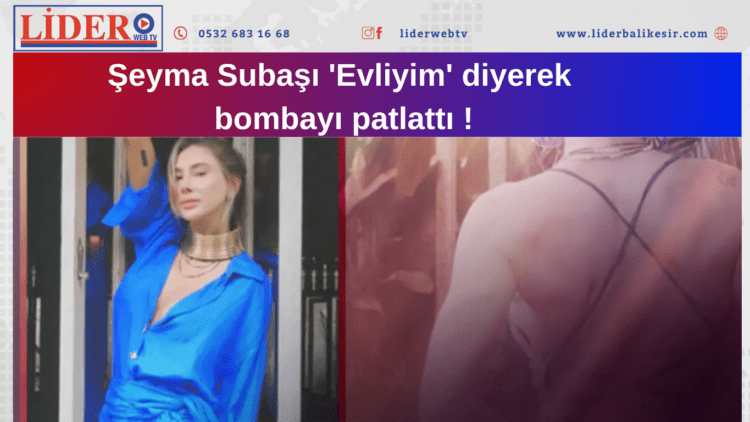 Şeyma Subaşı ‘Evliyim’ diyerek bombayı patlattı !
