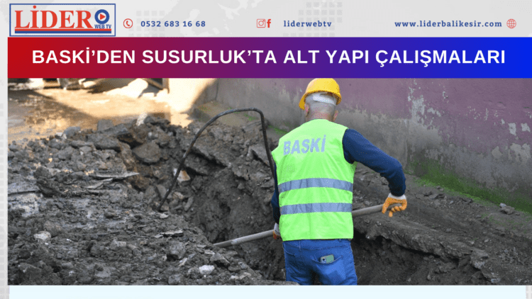 BASKİ SUSURLUK’TAKİ ALT YAPI ÇALIŞMALARINA HIZ KESMEDEN SÜRDÜRÜYOR…