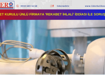 Rekabet Kurulu ünlü firmaya ‘Rekabet ihlali’ iddiası ile soruşturma..