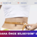 “Keşke daha önce bilseydim” demeyin!