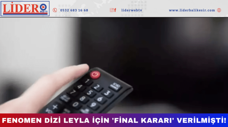 Fenomen dizi Leyla için ‘final kararı’ verilmişti!