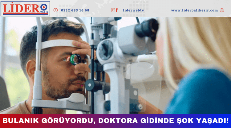Bulanık görüyordu, doktora gidinde şok yaşadı!