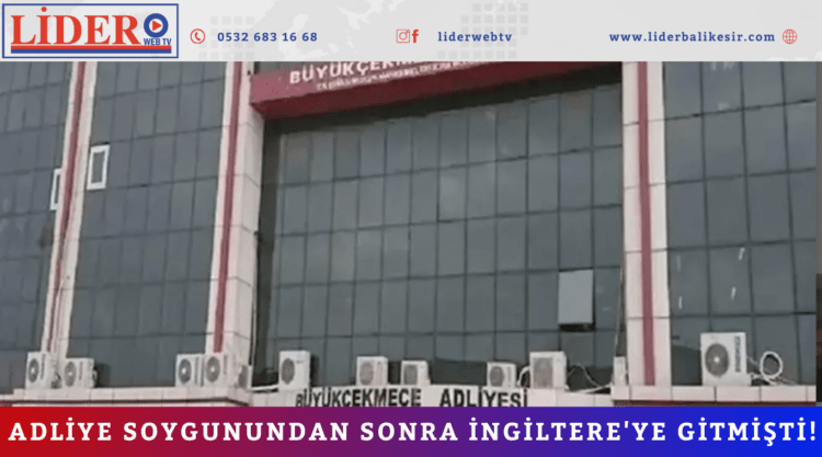 Adliye soygunundan sonra İngiltere’ye gitmişti!