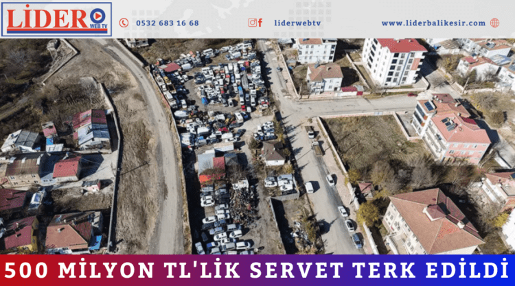 500 milyon TL’lik servet terk edildi