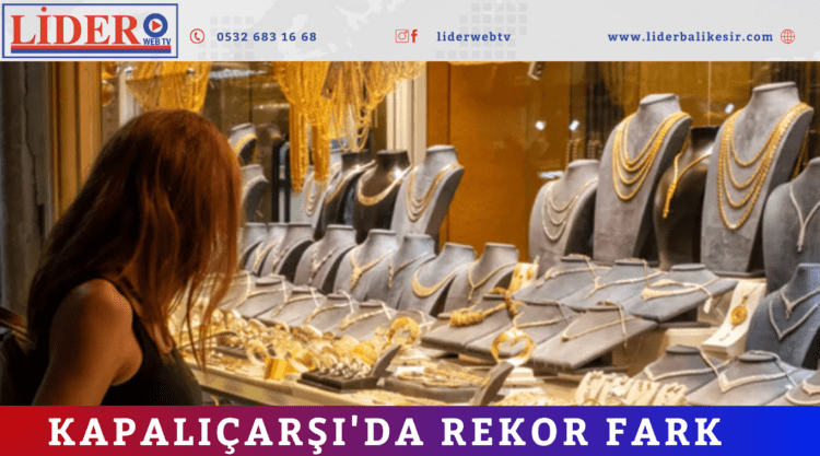  Kapalıçarşı’da rekor fark: Son dönemin en yüksek makası