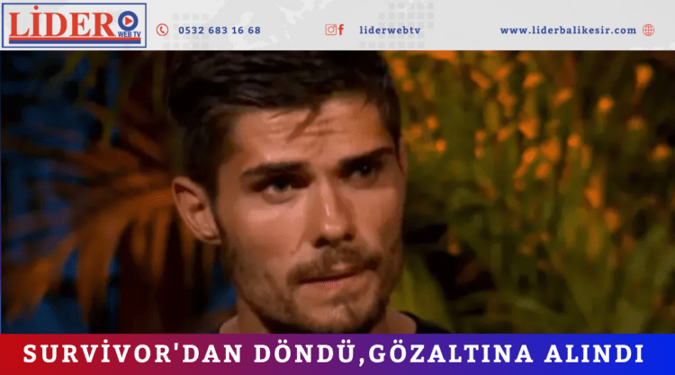 Survivor’dan döndü,gözaltına alındı