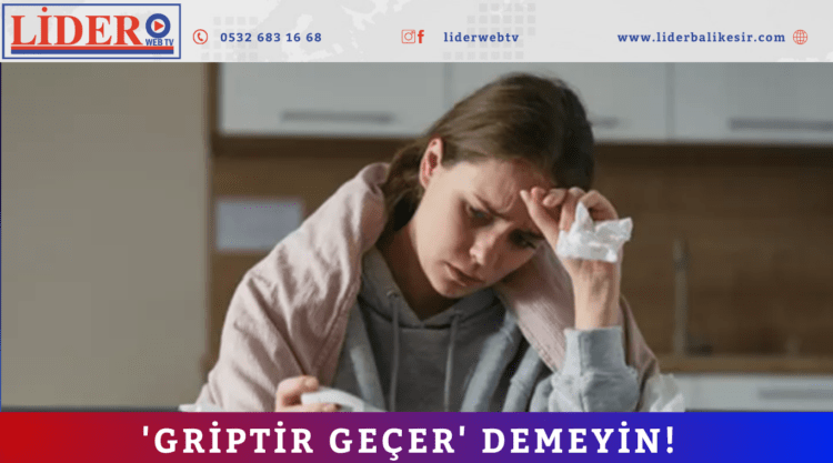 ‘Griptir geçer’ demeyin!