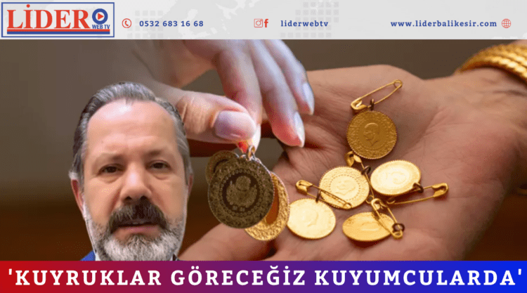 ‘Kuyruklar göreceğiz kuyumcularda’ 