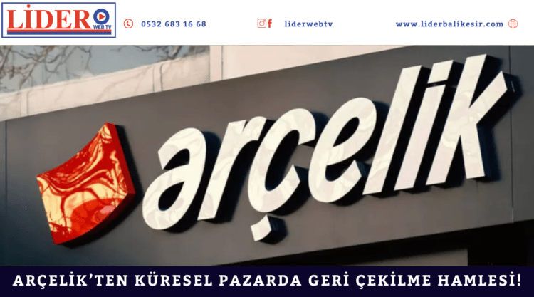 Arçelik’ten küresel pazarda geri çekilme hamlesi!