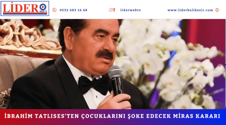 İbrahim Tatlıses’ten çocuklarını şoke edecek miras kararı