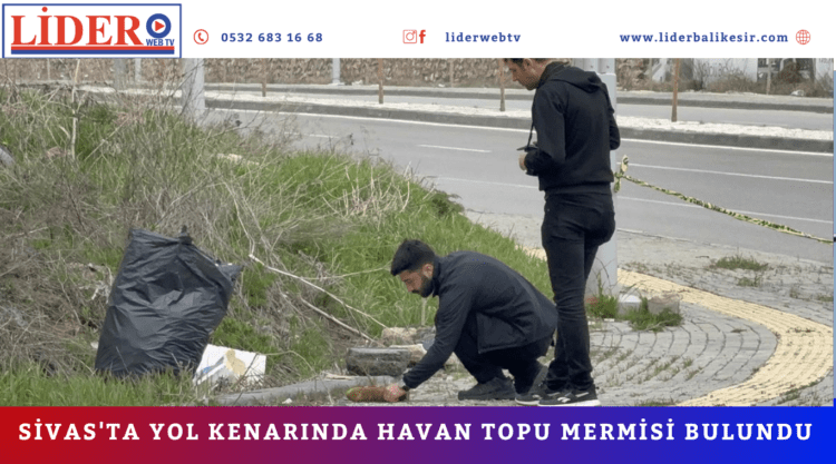 Sivas’ta yol kenarında havan topu mermisi bulundu