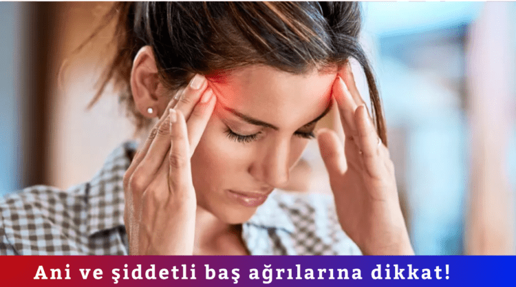 Ani ve şiddetli baş ağrılarına dikkat!