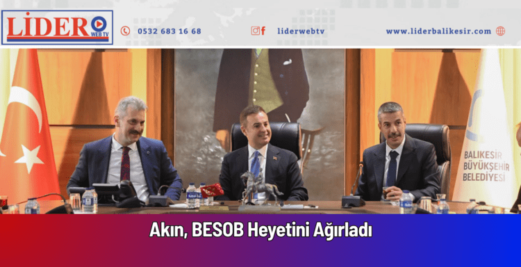 Akın, BESOB Heyetini Ağırladı