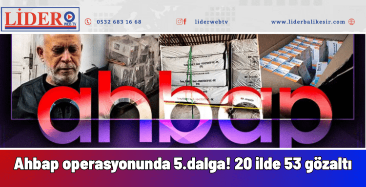 Ahbap Derneği operasyonunda 5.dalga! 20 ilde 53 gözaltı