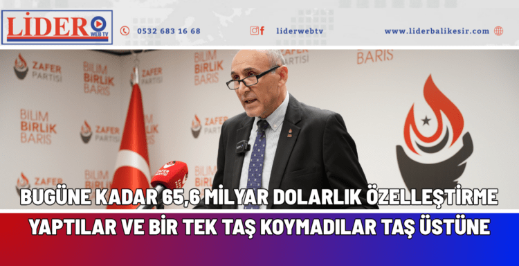 BUGÜNE KADAR 65,6 MİLYAR DOLARLIK ÖZELLEŞTİRME YAPTILAR VE BİR TEK TAŞ KOYMADILAR TAŞ ÜSTÜNE