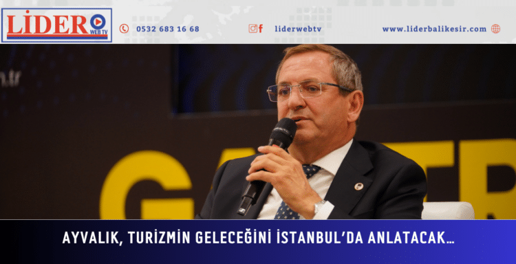 AYVALIK, TURİZMİN GELECEĞİNİ İSTANBUL’DA ANLATACAK…