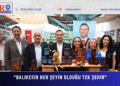 “BALIKESİR HER ŞEYİN OLDUĞU TEK ŞEHİR”