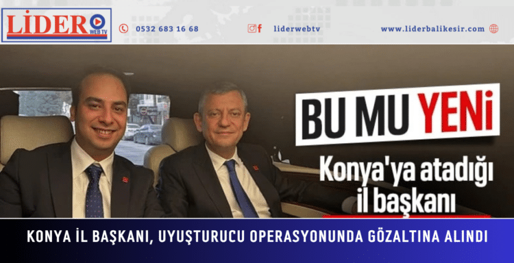 Yeni Parti Konya İl Başkanı, uyuşturucu operasyonunda gözaltına alındı