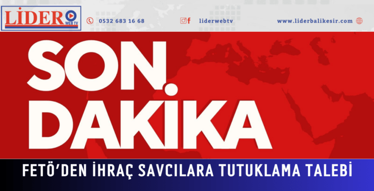 FETÖ’DEN İHRAÇ SAVCILARA TUTUKLAMA TALEBİ