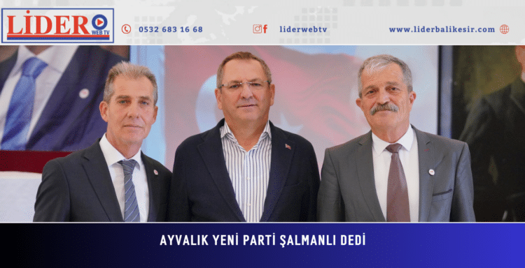 AYVALIK YENİ PARTİ ŞALMANLI DEDİ