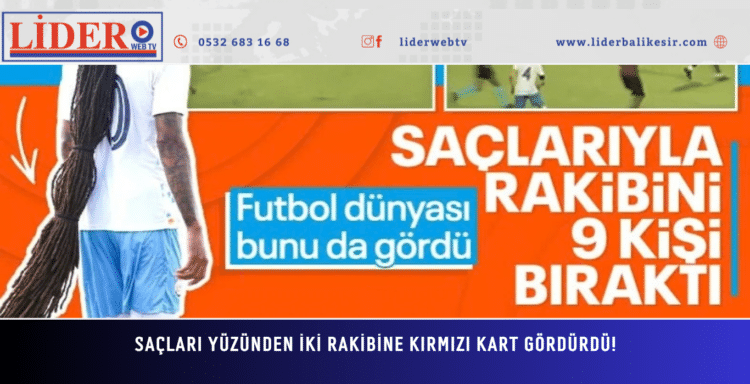 Saçları yüzünden iki rakibine kırmızı kart gördürdü!