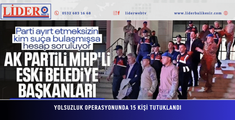 Yolsuzluk operasyonunda 15 kişi tutuklandı