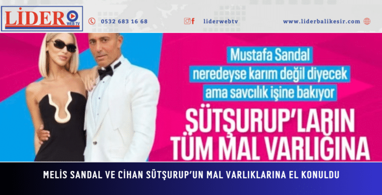 Melis Sandal ve Cihan Sütşurup’un mal varlıklarına el konuldu