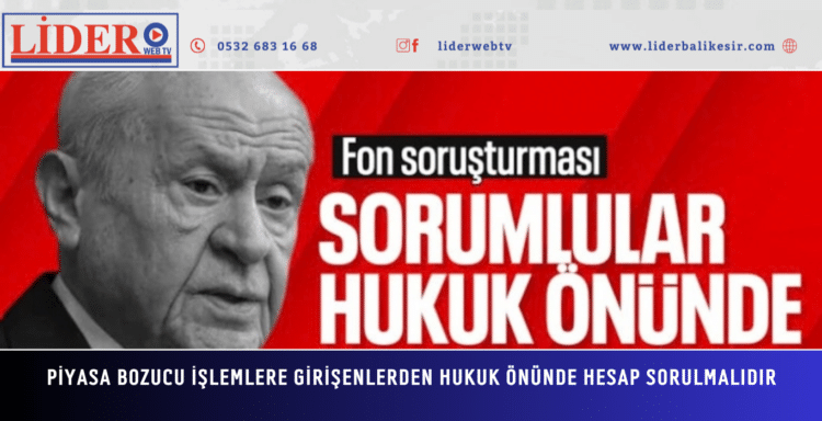 Devlet Bahçeli: Piyasa bozucu işlemlere girişenlerden hukuk önünde hesap sorulmalıdır