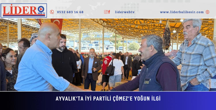 AYVALIK’TA İYİ PARTİLİ ÇÖMEZ’E YOĞUN İLGi