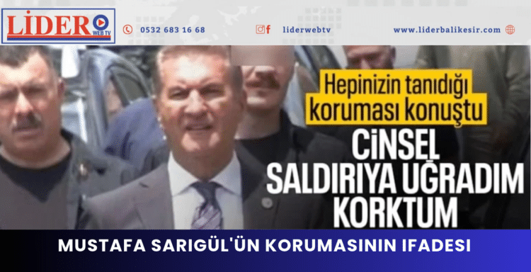 Mustafa Sarıgül’ün korumasının ifadesi: Çok sayıda cinsel müdahalesi oldu; kağıt imzalatıldı konuşamadım