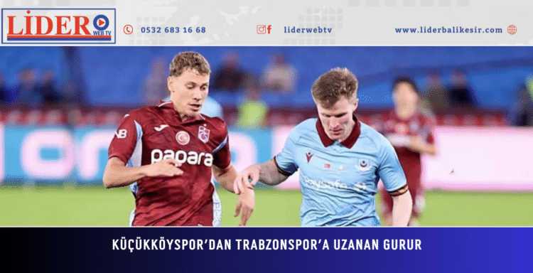 KÜÇÜKKÖYSPOR’DAN TRABZONSPOR’A UZANAN GURUR